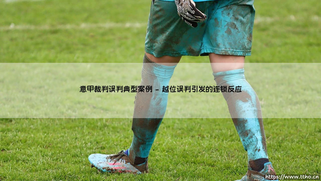 意甲裁判误判典型案例_足球第一线-第2张图片-天体号 意甲裁判误判典型案例_足球第一线-第2张图片-天体号