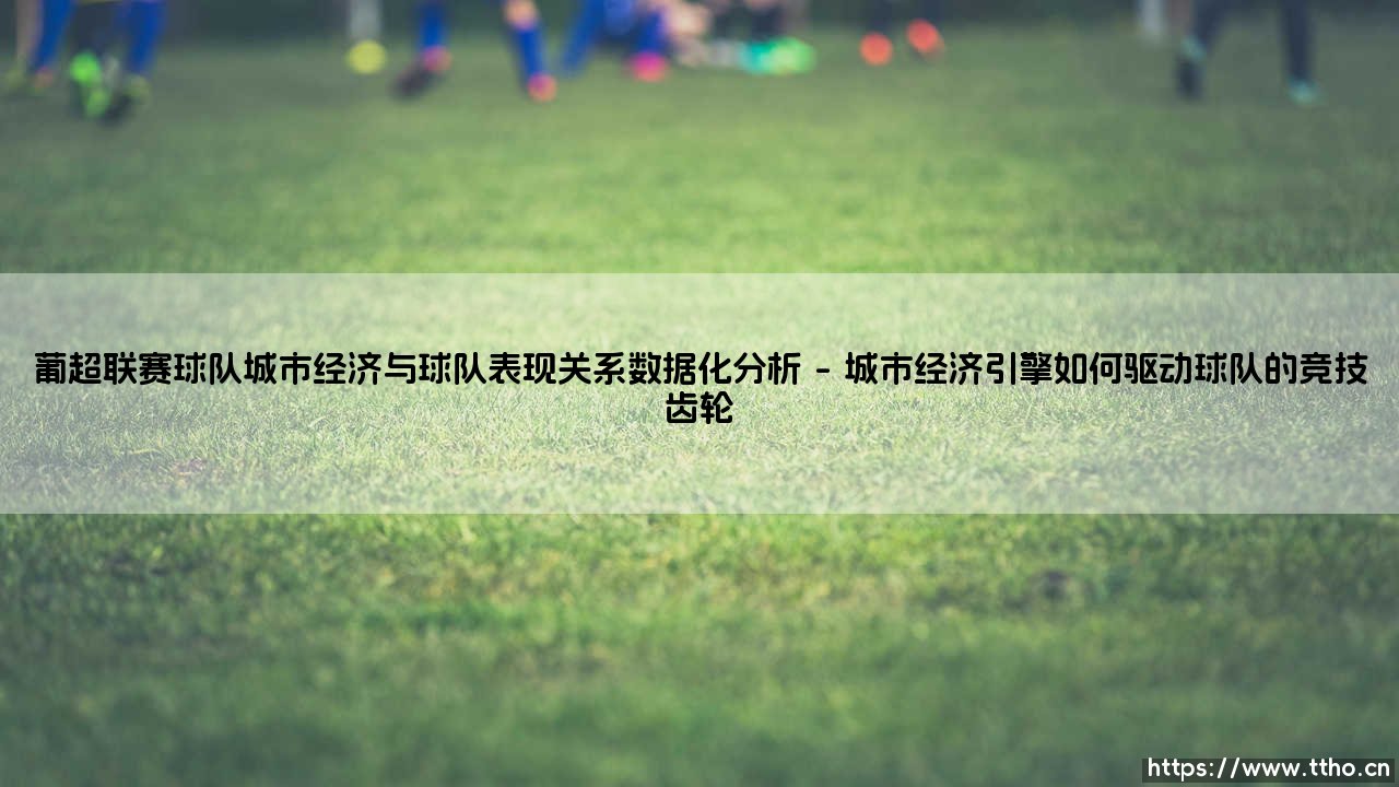 葡超联赛球队城市经济与球队表现关系数据化分析【足球故事】-第1张图片-天体号