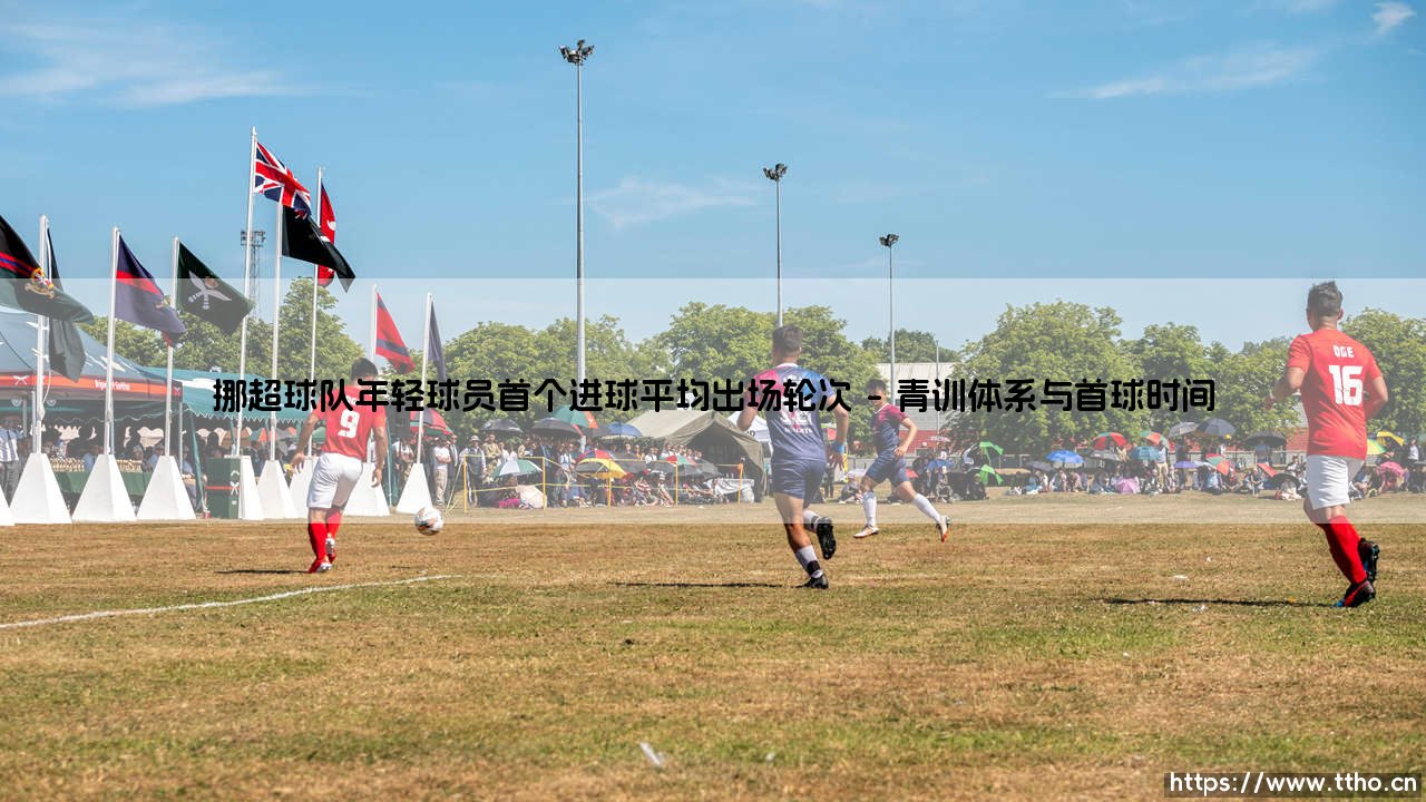 挪超球队年轻球员首个进球平均出场轮次_即时足球-第1张图片-天体号 挪超球队年轻球员首个进球平均出场轮次_即时足球-第1张图片-天体号