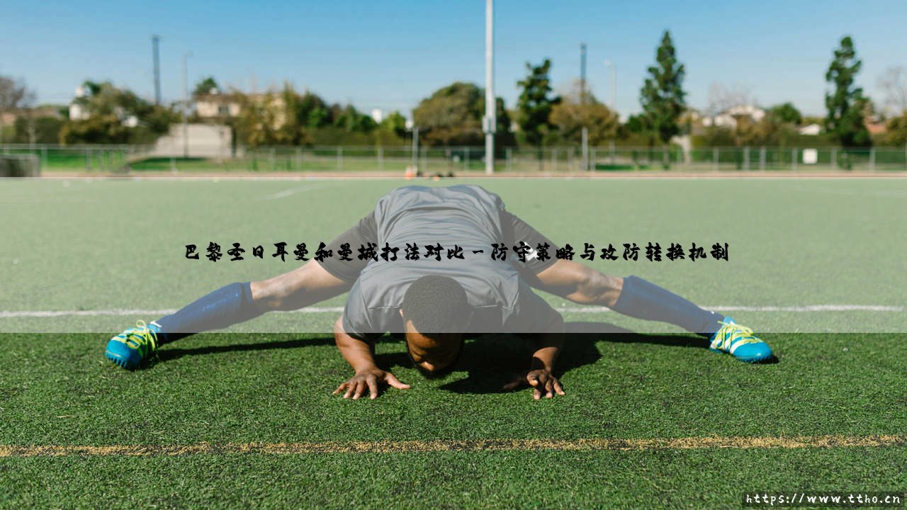 巴黎圣日耳曼与曼城:欧洲足坛两大豪门打法的深度对比-第3张图片-天体号 巴黎圣日耳曼与曼城:欧洲足坛两大豪门打法的深度对比-第3张图片-天体号