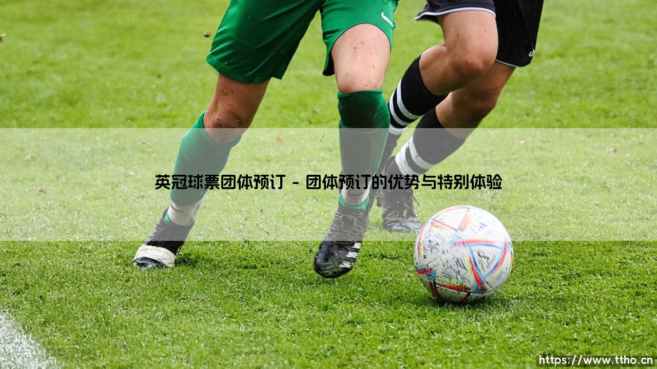 英冠球票团体预订全攻略:与亲友共享绿茵激情-第1张图片-天体号 英冠球票团体预订全攻略:与亲友共享绿茵激情-第1张图片-天体号