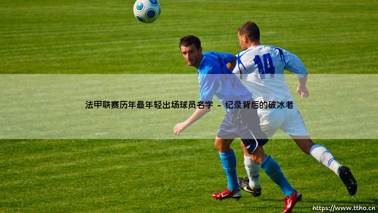 法甲历年最年轻出场球员：谁是最年轻的法甲战场先行者？-第2张图片-天体号
