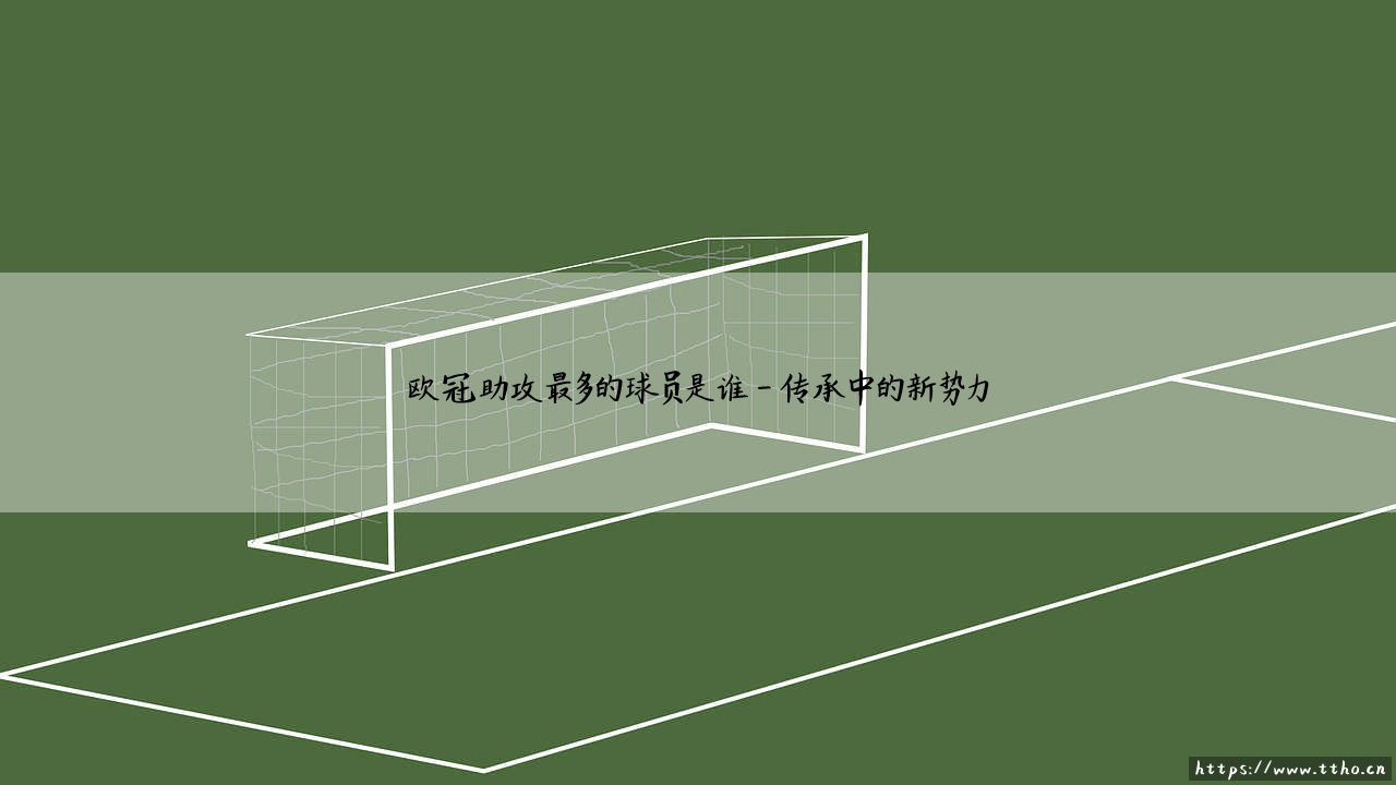 欧冠助攻之王是谁?「欧冠历史助攻最多的球员」终极揭秘!-第4张图片-天体号 欧冠助攻之王是谁?「欧冠历史助攻最多的球员」终极揭秘!-第4张图片-天体号