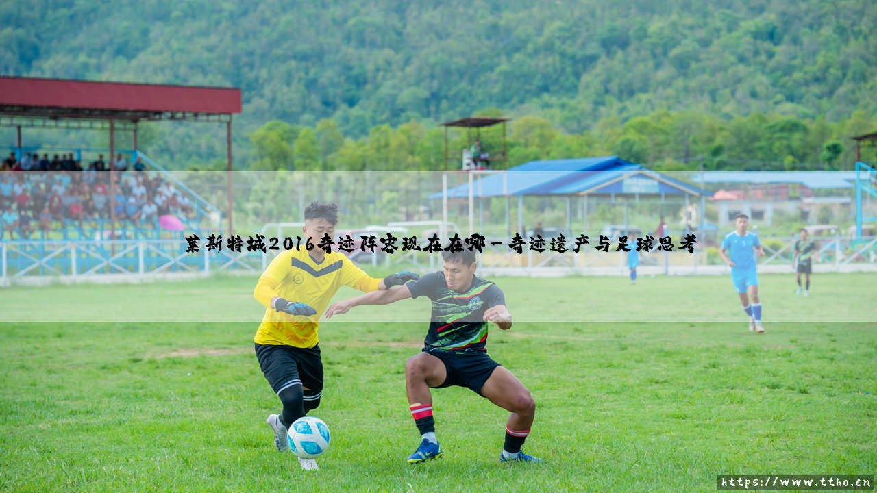莱斯特城2016奇迹阵容现在在哪「Goal+」-第3张图片-天体号 莱斯特城2016奇迹阵容现在在哪「Goal+」-第3张图片-天体号