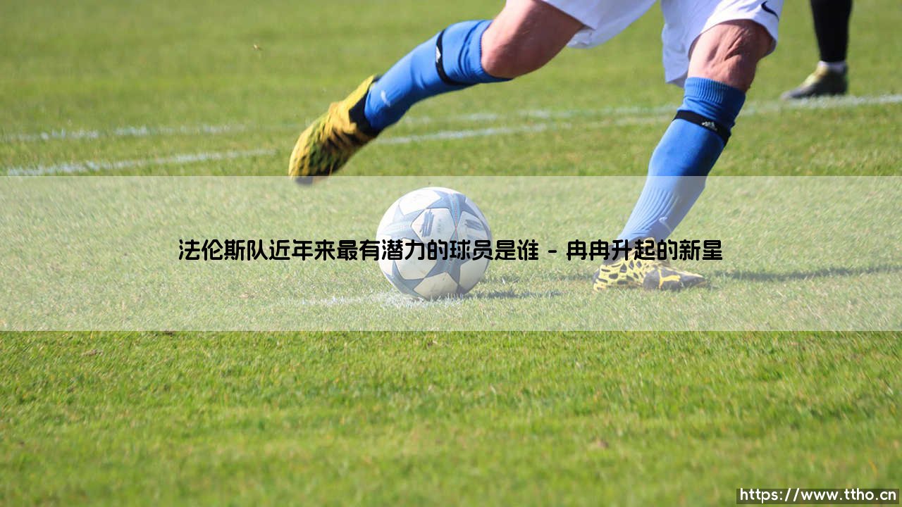 法伦斯队近年来最有潜力的球员是谁-足坛风向标-第1张图片-天体号 法伦斯队近年来最有潜力的球员是谁-足坛风向标-第1张图片-天体号