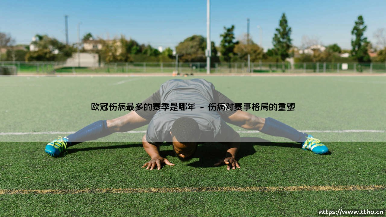 伤病风暴席卷绿茵:探寻欧冠历史上伤病最多的动荡赛季-第2张图片-天体号 伤病风暴席卷绿茵:探寻欧冠历史上伤病最多的动荡赛季-第2张图片-天体号