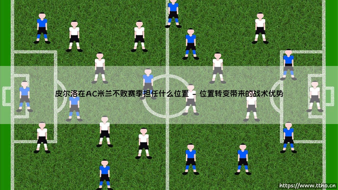 皮尔洛在AC米兰不败赛季担任什么位置——天体足球-第2张图片-天体号 皮尔洛在AC米兰不败赛季担任什么位置——天体足球-第2张图片-天体号