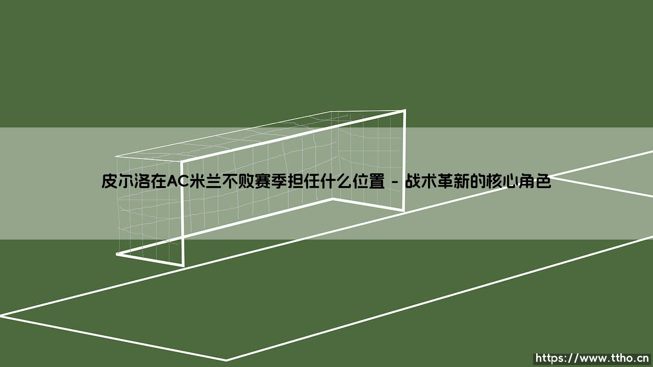 皮尔洛在AC米兰不败赛季担任什么位置——天体足球-第1张图片-天体号 皮尔洛在AC米兰不败赛季担任什么位置——天体足球-第1张图片-天体号