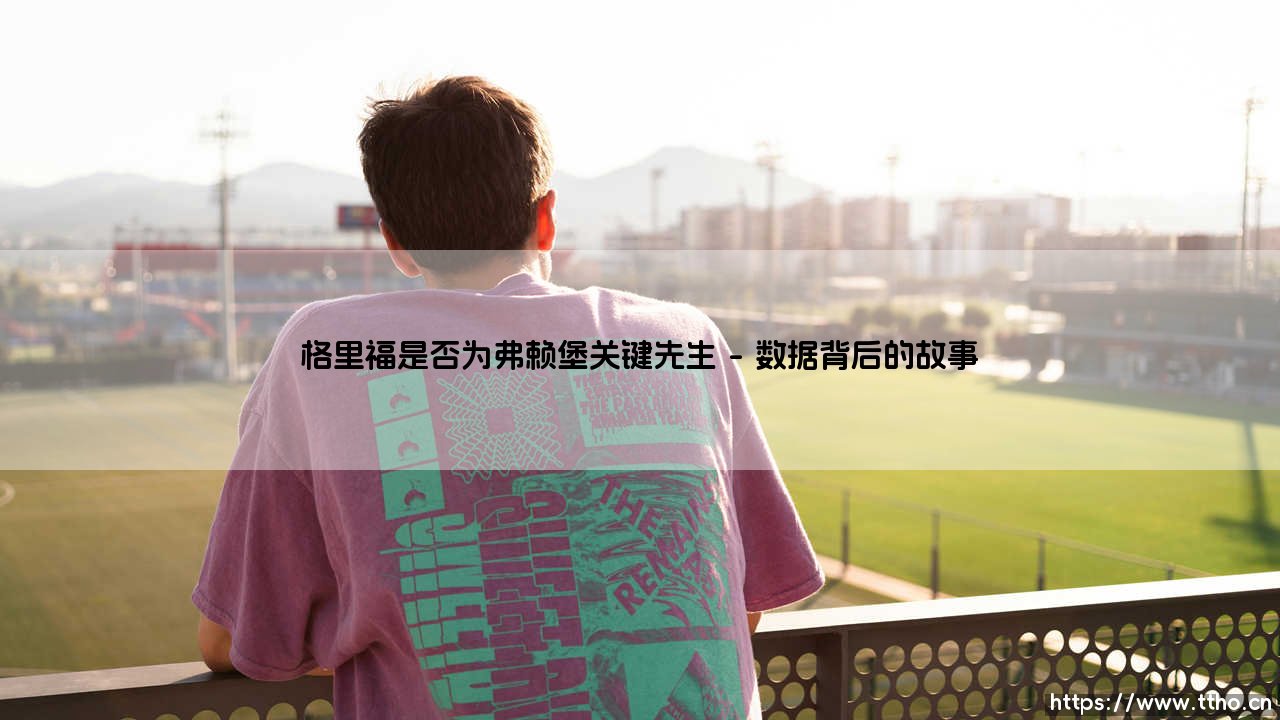 格里福是否为弗赖堡关键先生?-第1张图片-天体号 格里福是否为弗赖堡关键先生?-第1张图片-天体号