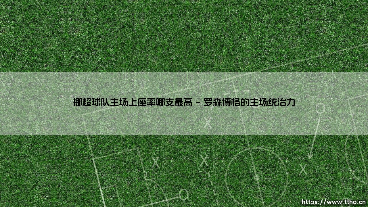 挪超主场上座率之巅:揭秘挪威足球最火爆的球场盛宴-第1张图片-天体号 挪超主场上座率之巅:揭秘挪威足球最火爆的球场盛宴-第1张图片-天体号