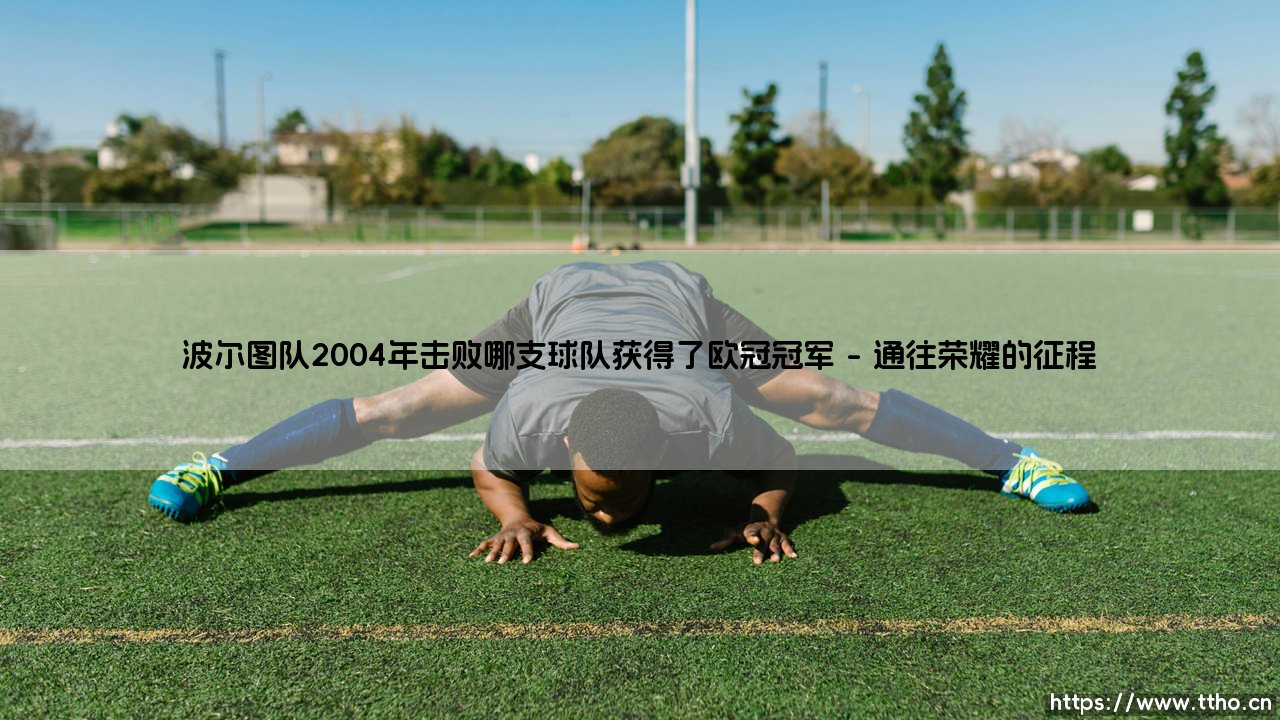 波尔图队2004年击败哪支球队获得了欧冠冠军的传奇故事-第1张图片-天体号 波尔图队2004年击败哪支球队获得了欧冠冠军的传奇故事-第1张图片-天体号
