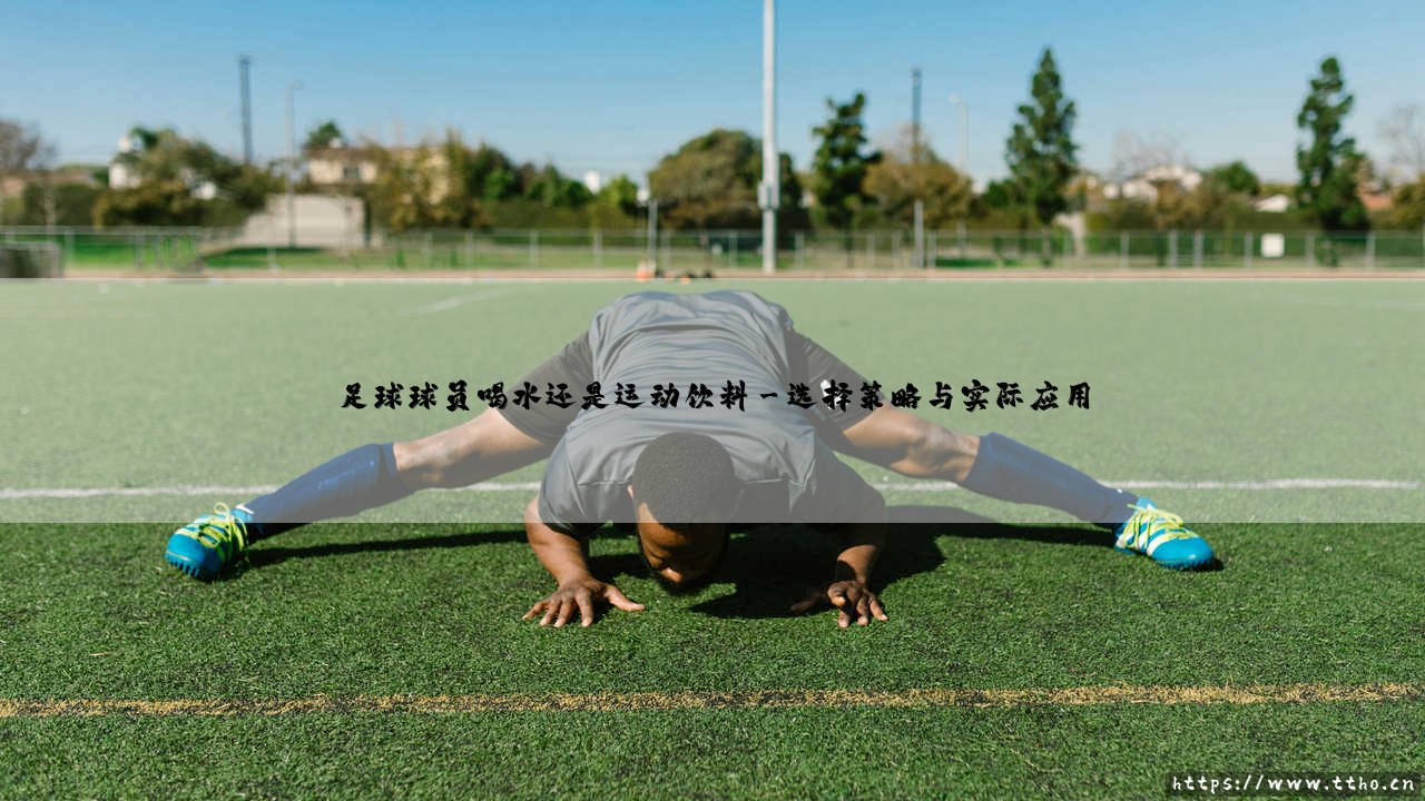 足球球员喝水还是运动饮料——每日足球-第3张图片-天体号 足球球员喝水还是运动饮料——每日足球-第3张图片-天体号