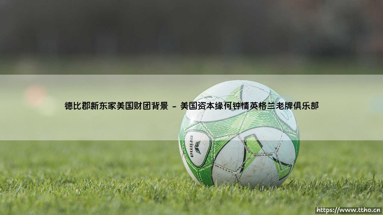 德比郡新东家：美国财团背景大揭秘？——深挖「公羊」易主背后的资本故事-第2张图片-天体号