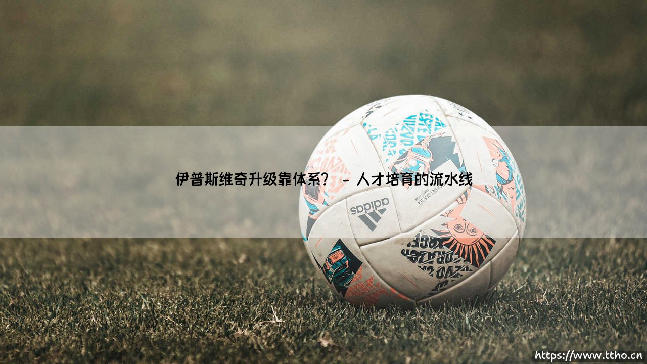 伊普斯维奇升级靠体系?-绿茵上的诗人-第2张图片-天体号 伊普斯维奇升级靠体系?-绿茵上的诗人-第2张图片-天体号