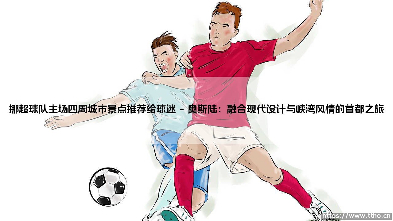 挪超球队主场四周城市景点推荐给球迷|球门之间-第1张图片-天体号 挪超球队主场四周城市景点推荐给球迷|球门之间-第1张图片-天体号