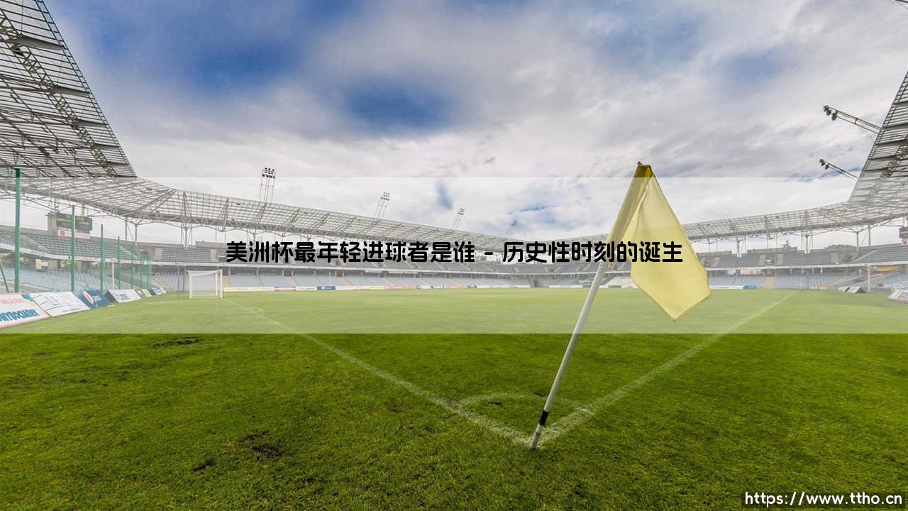 美洲杯最年轻进球者是谁|体坛足球家-第1张图片-天体号