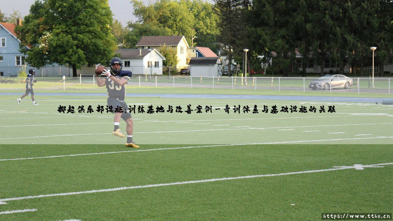 挪超俱乐部设施：优秀训练基地如何打造？- 「挪超俱乐部成长案例」深度解析-第3张图片-天体号