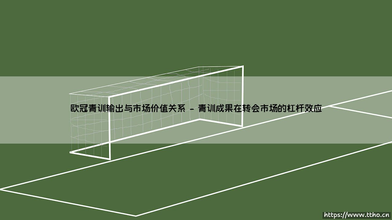 欧冠青训输出的秘密:挖掘青训营如何成为俱乐部市场价值的超级引擎?-第2张图片-天体号 欧冠青训输出的秘密:挖掘青训营如何成为俱乐部市场价值的超级引擎?-第2张图片-天体号