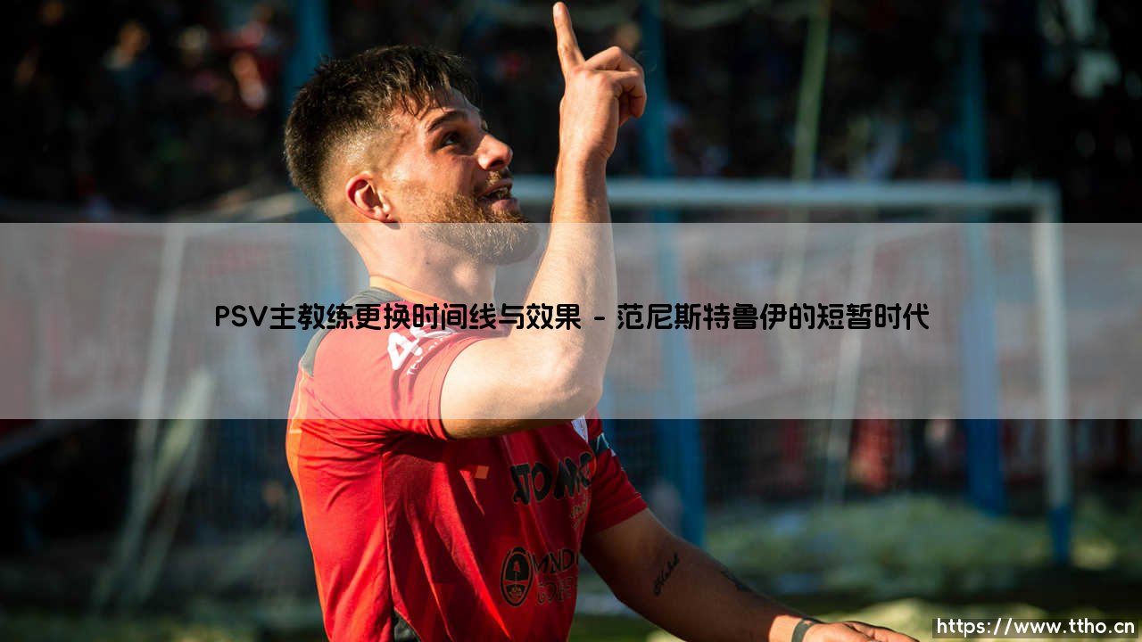 PSV主教练更换时间线与效果-足坛风向标-第1张图片-天体号