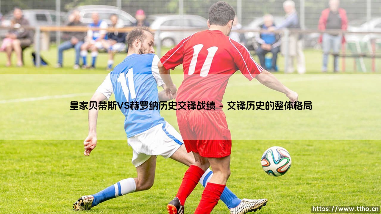 皇家贝蒂斯VS赫罗纳历史交锋战绩——地上足球-第1张图片-天体号