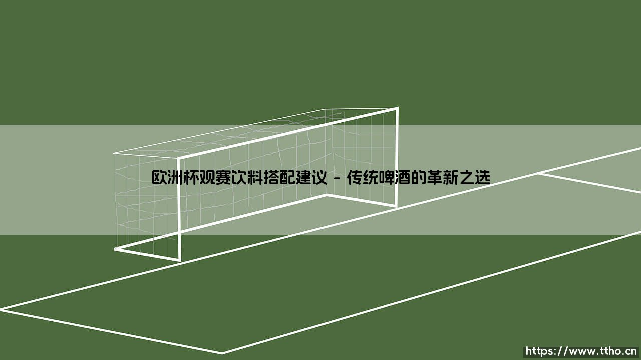 欧洲杯观赛饮料搭配建议——地上足球-第1张图片-天体号 欧洲杯观赛饮料搭配建议——地上足球-第1张图片-天体号