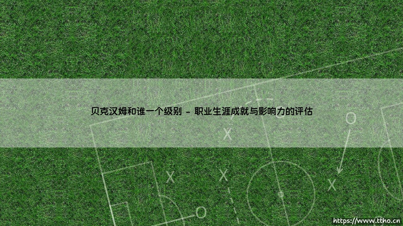 贝克汉姆和谁一个级别【绿茵视界】-第2张图片-天体号 贝克汉姆和谁一个级别【绿茵视界】-第2张图片-天体号