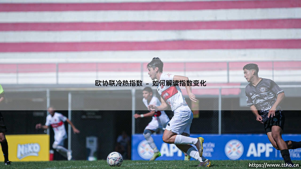 欧协联冷热指数:洞察欧洲新锐战场的风向标-第2张图片-天体号 欧协联冷热指数:洞察欧洲新锐战场的风向标-第2张图片-天体号