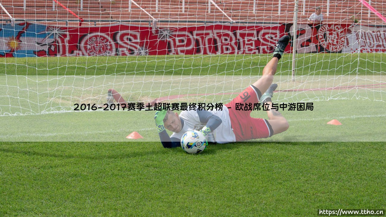 2016-2017赛季土超联赛最终积分榜-射门练习生-第2张图片-天体号 2016-2017赛季土超联赛最终积分榜-射门练习生-第2张图片-天体号