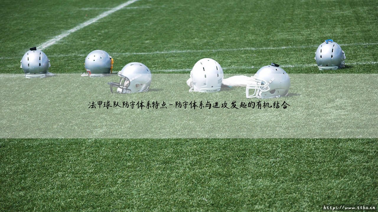 法甲球队防守体系特点?深度解析:「法甲防守」的战术密码-第4张图片-天体号 法甲球队防守体系特点?深度解析:「法甲防守」的战术密码-第4张图片-天体号