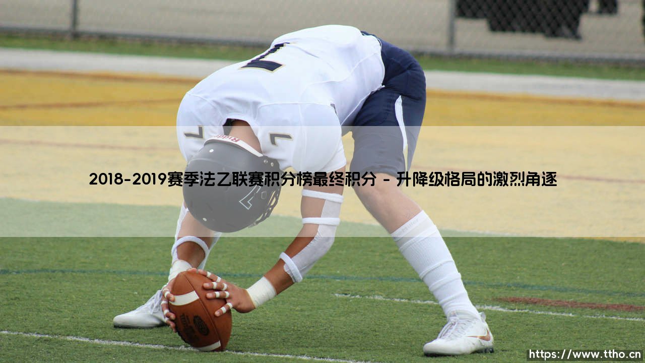 2018-2019赛季法乙联赛积分榜最终积分:草根豪门的荣光与悲歌-第1张图片-天体号 2018-2019赛季法乙联赛积分榜最终积分:草根豪门的荣光与悲歌-第1张图片-天体号