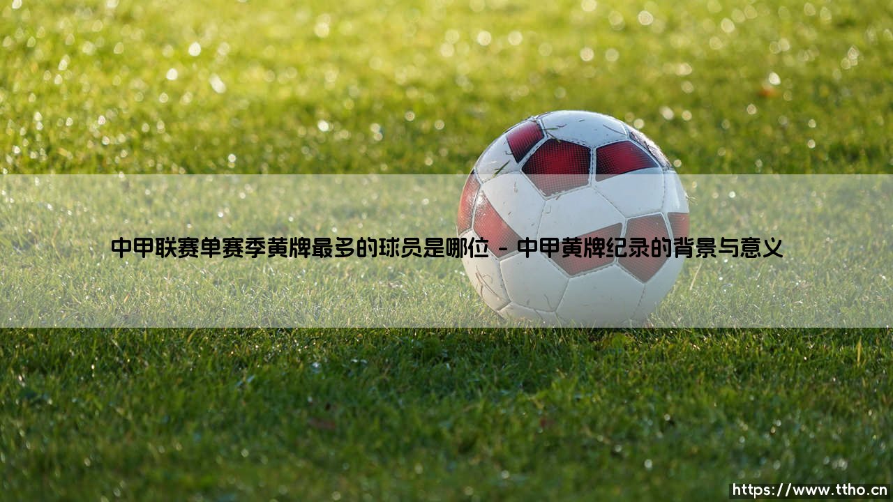 中甲联赛单赛季黄牌最多的球员是谁?「纪录保持者」揭晓:谁是那个防守悍将?-第1张图片-天体号 中甲联赛单赛季黄牌最多的球员是谁?「纪录保持者」揭晓:谁是那个防守悍将?-第1张图片-天体号