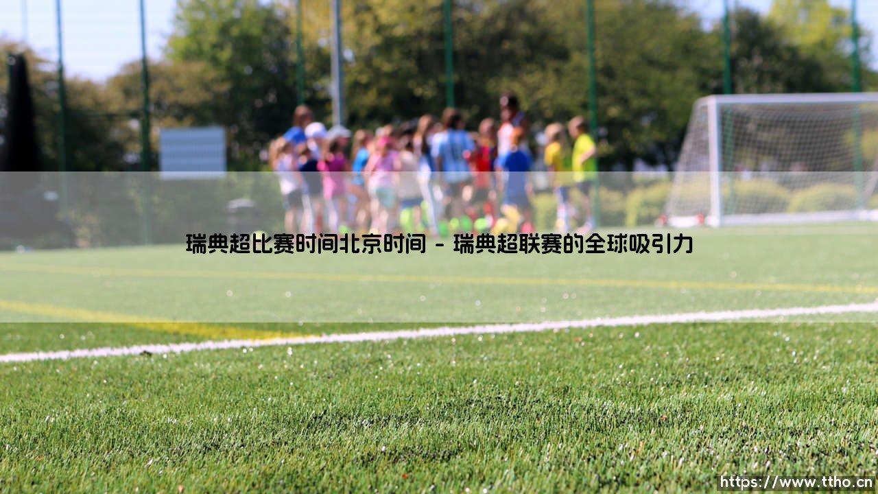 瑞典超比赛时间北京时间的完整指南:瑞典超比赛时间北京时间的详尽解析-第1张图片-天体号 瑞典超比赛时间北京时间的完整指南:瑞典超比赛时间北京时间的详尽解析-第1张图片-天体号
