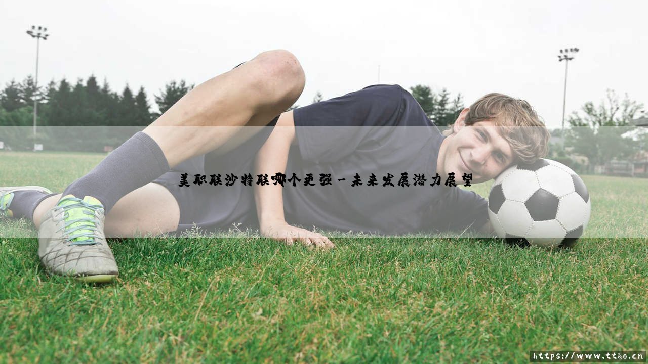 美职联沙特联哪个更强_足球第一线-第3张图片-天体号 美职联沙特联哪个更强_足球第一线-第3张图片-天体号
