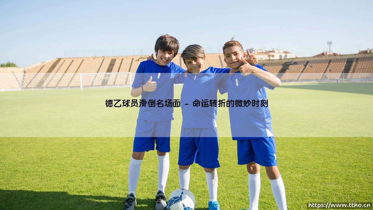 德乙球员滑倒名场面:绿茵场上的宿命与救赎-第2张图片-天体号 德乙球员滑倒名场面:绿茵场上的宿命与救赎-第2张图片-天体号