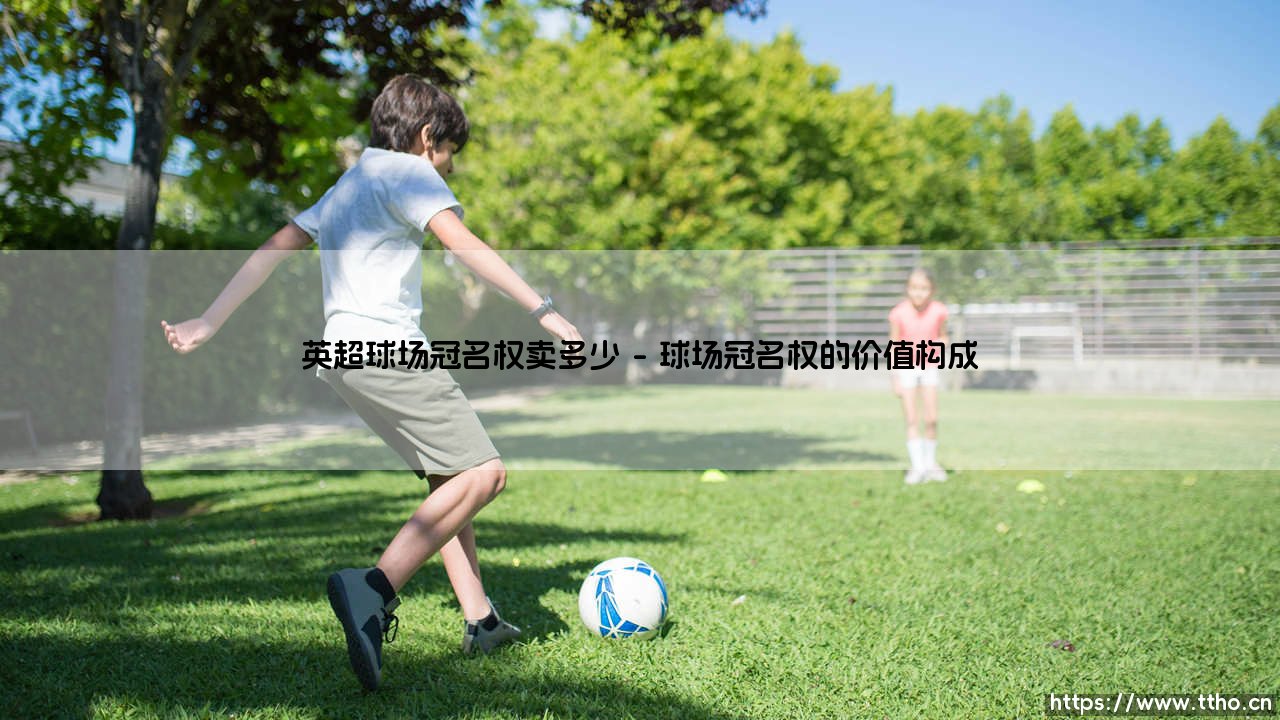 英超球场冠名权卖多少?揭秘天价交易背后的数字与逻辑-第1张图片-天体号 英超球场冠名权卖多少?揭秘天价交易背后的数字与逻辑-第1张图片-天体号