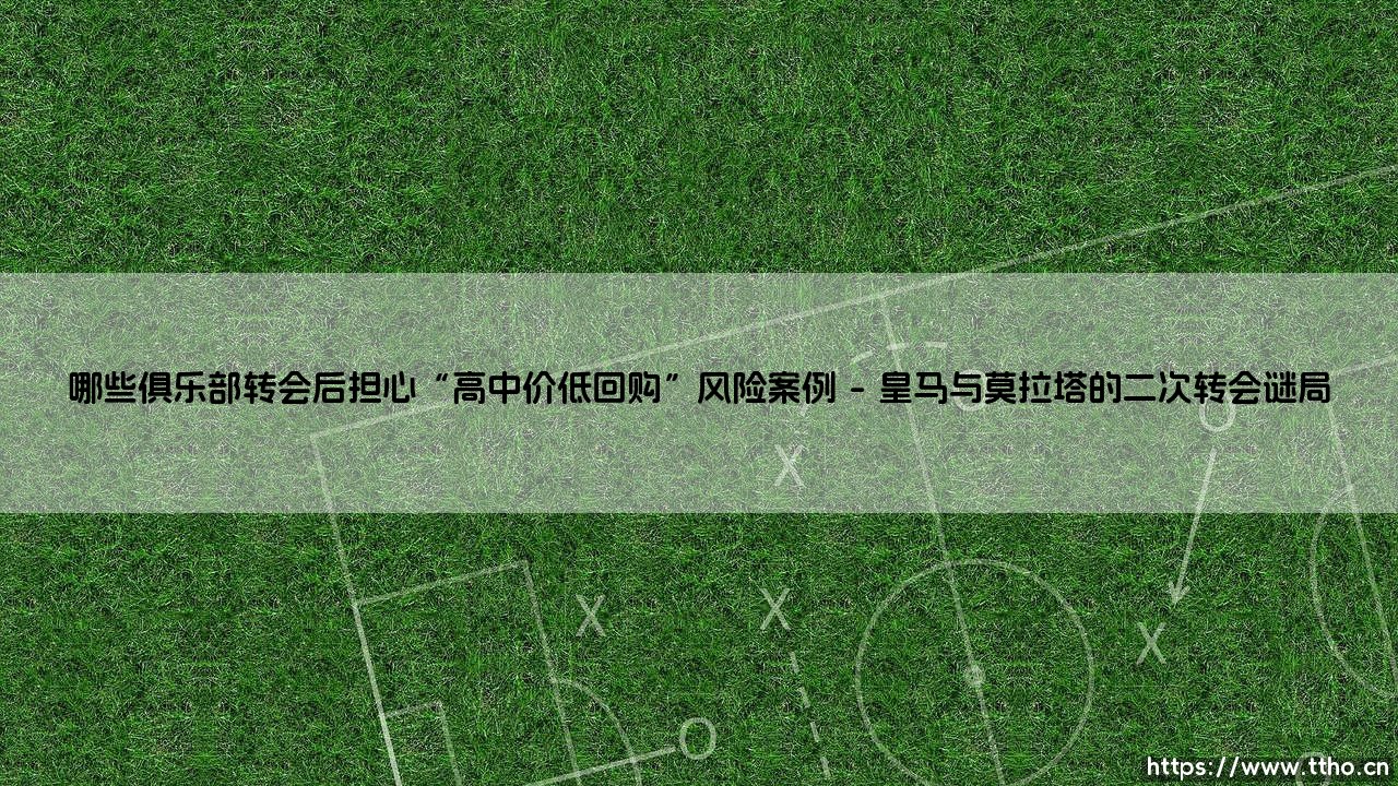 哪些俱乐部转会后担心“高中价低回购”风险案例|磁儿足球说-第1张图片-天体号 哪些俱乐部转会后担心“高中价低回购”风险案例|磁儿足球说-第1张图片-天体号
