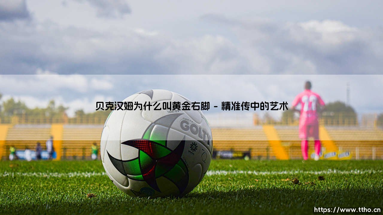 贝克汉姆为什么叫黄金右脚？- 揭秘「黄金右脚」美誉背后的传奇故事-第1张图片-天体号