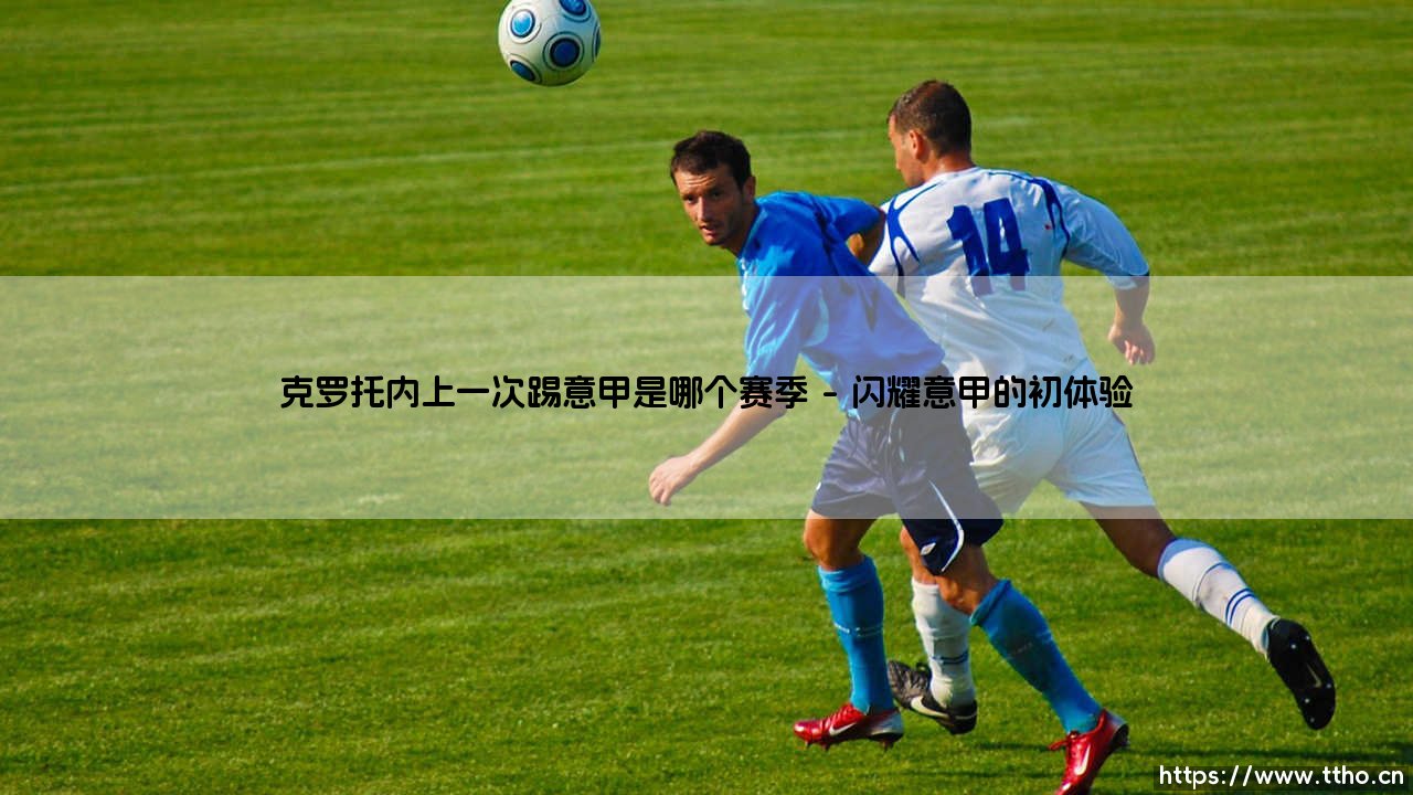克罗托内上一次踢意甲是哪个赛季?——探寻「红蓝军团」的意甲足迹-第1张图片-天体号 克罗托内上一次踢意甲是哪个赛季?——探寻「红蓝军团」的意甲足迹-第1张图片-天体号