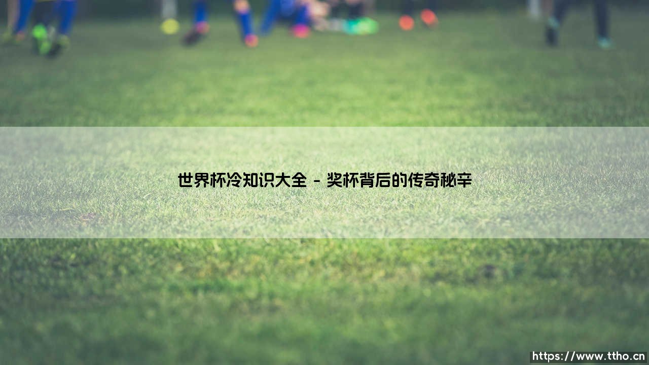世界杯冷知识大全——东方体育-第1张图片-天体号 世界杯冷知识大全——东方体育-第1张图片-天体号