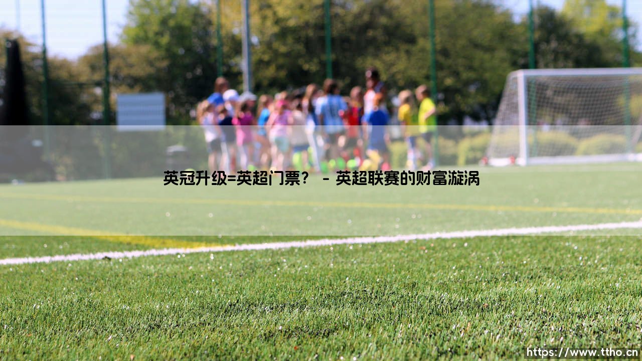 英冠升级=英超门票？揭秘英格兰足球的财富密码-第1张图片-天体号