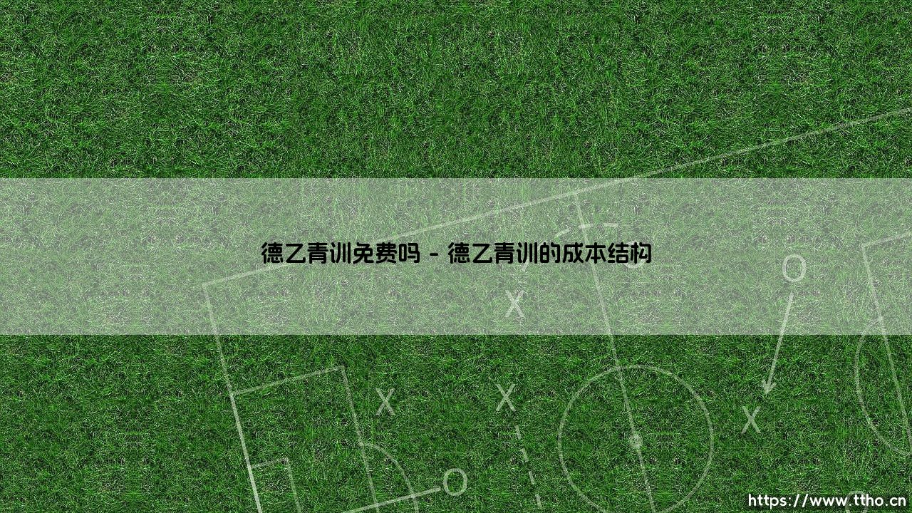 德乙青训免费吗|体坛足球家-第1张图片-天体号 德乙青训免费吗|体坛足球家-第1张图片-天体号