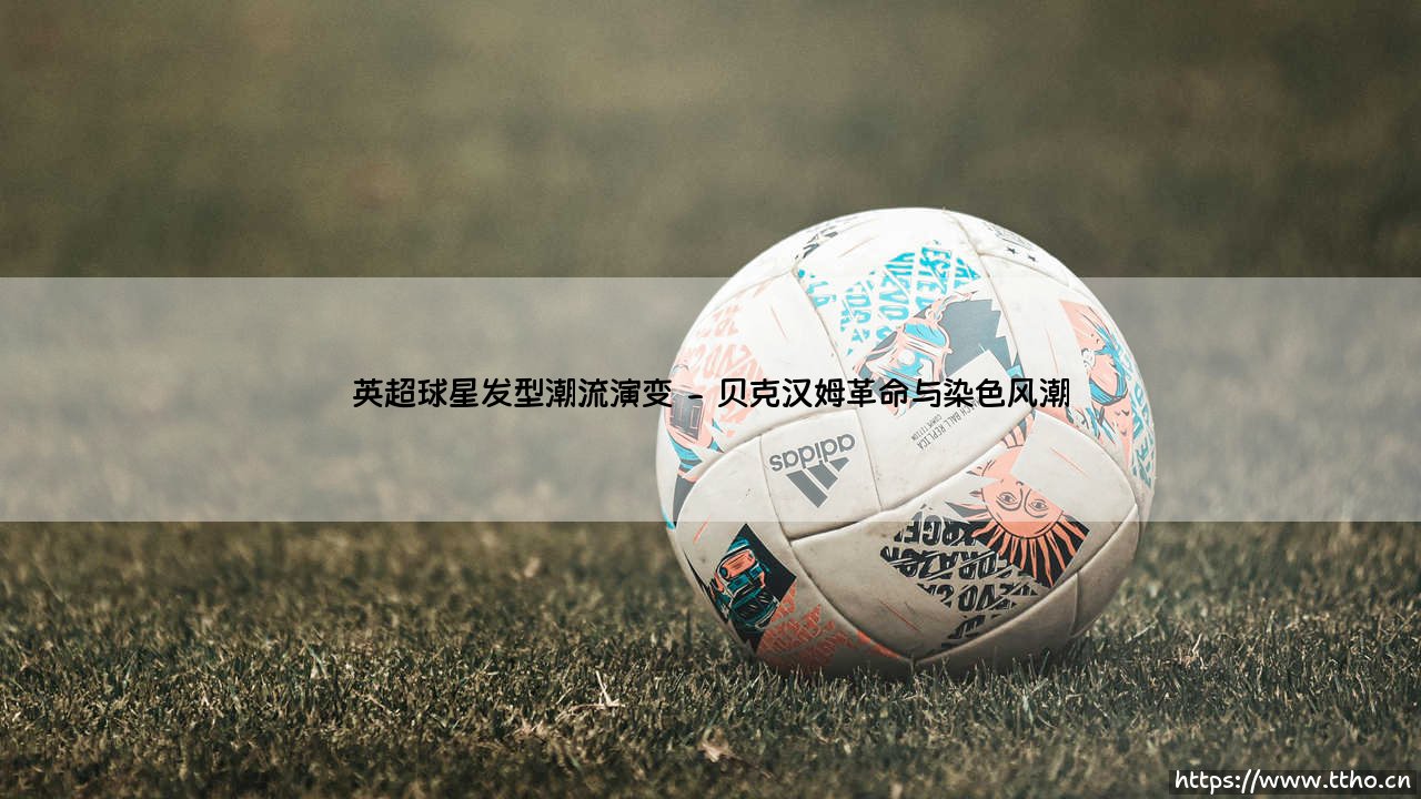 英超球星发型潮流演变:从寸头风暴到个性宣言的演变史-第2张图片-天体号 英超球星发型潮流演变:从寸头风暴到个性宣言的演变史-第2张图片-天体号