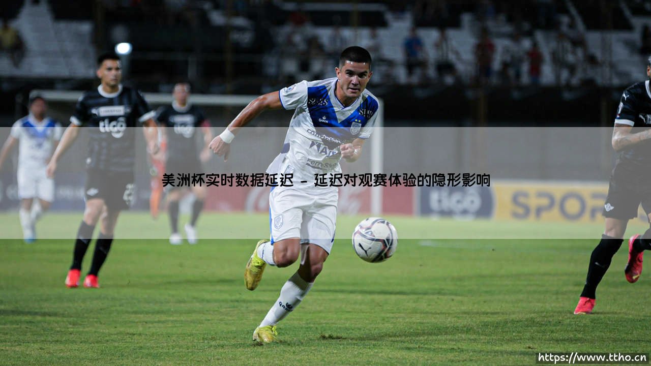 美洲杯实时数据延迟:技术瓶颈与球迷体验的博弈-第2张图片-天体号 美洲杯实时数据延迟:技术瓶颈与球迷体验的博弈-第2张图片-天体号
