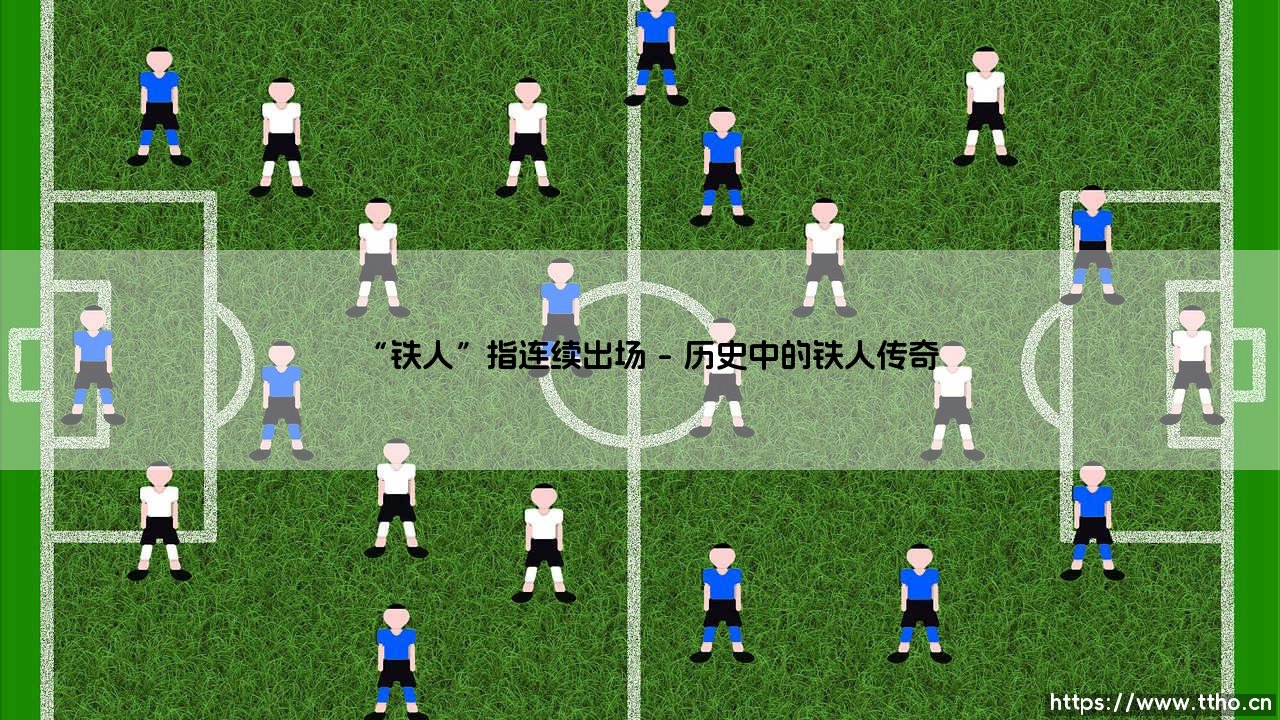 “铁人”指连续出场?- 揭秘「铁人」称号背后的坚守与代价-第1张图片-天体号 “铁人”指连续出场?- 揭秘「铁人」称号背后的坚守与代价-第1张图片-天体号