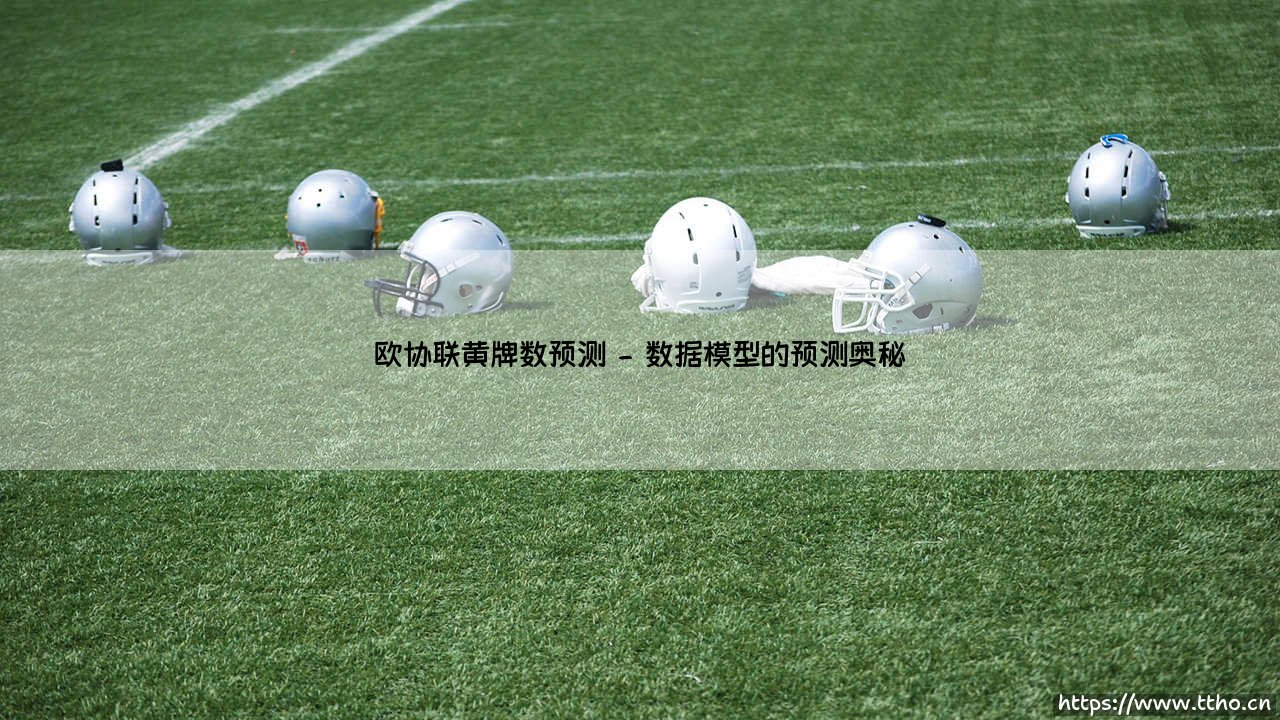 欧协联黄牌数预测:谁能成为最「干净」的球队?- 黄牌数据背后的战术密码-第2张图片-天体号 欧协联黄牌数预测:谁能成为最「干净」的球队?- 黄牌数据背后的战术密码-第2张图片-天体号