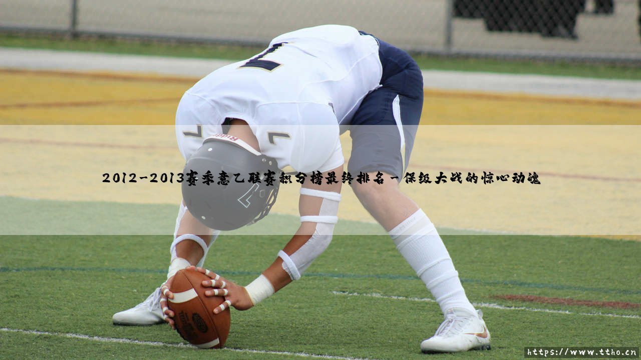 2012-2013赛季意乙联赛积分榜最终排名:升级与降级的命运分水岭?-第3张图片-天体号 2012-2013赛季意乙联赛积分榜最终排名:升级与降级的命运分水岭?-第3张图片-天体号