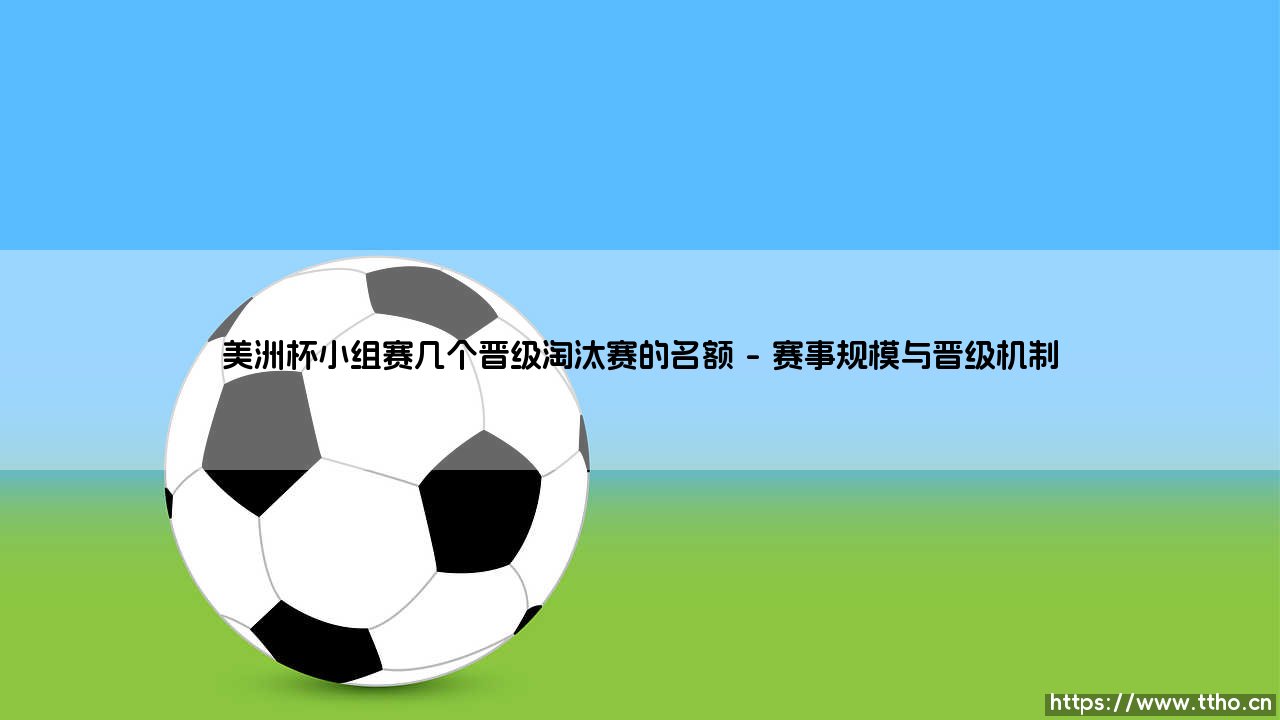 美洲杯小组赛晋级淘汰赛名额全解析-第1张图片-天体号 美洲杯小组赛晋级淘汰赛名额全解析-第1张图片-天体号