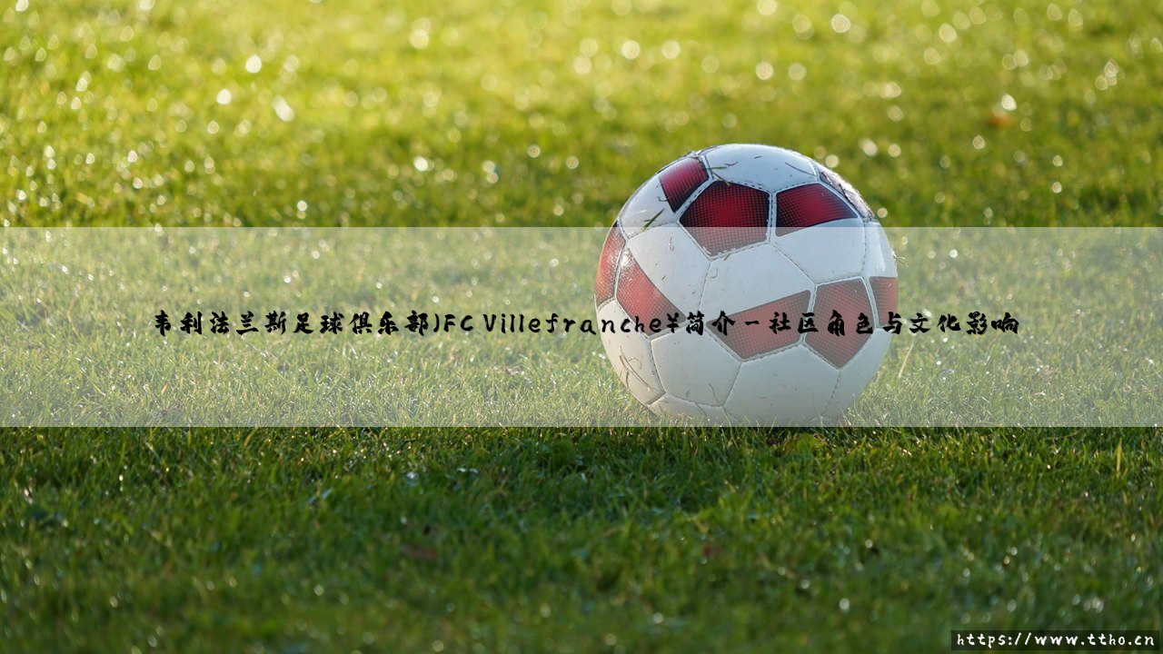韦利法兰斯足球俱乐部(FC Villefranche)简介|球门之间-第3张图片-天体号 韦利法兰斯足球俱乐部(FC Villefranche)简介|球门之间-第3张图片-天体号