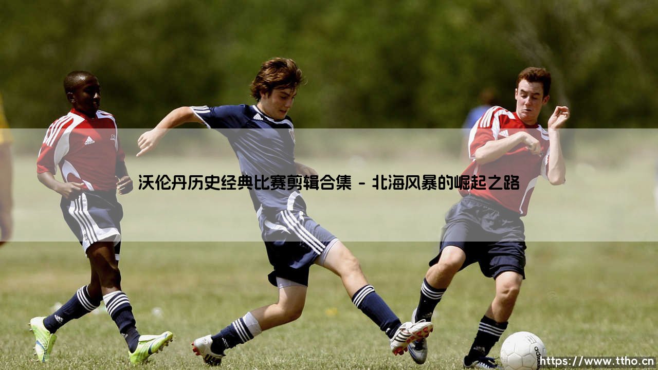 沃伦丹的绿茵传奇：历史经典比赛剪辑合集 - 你是否记得这些激动人心的瞬间？-第1张图片-天体号