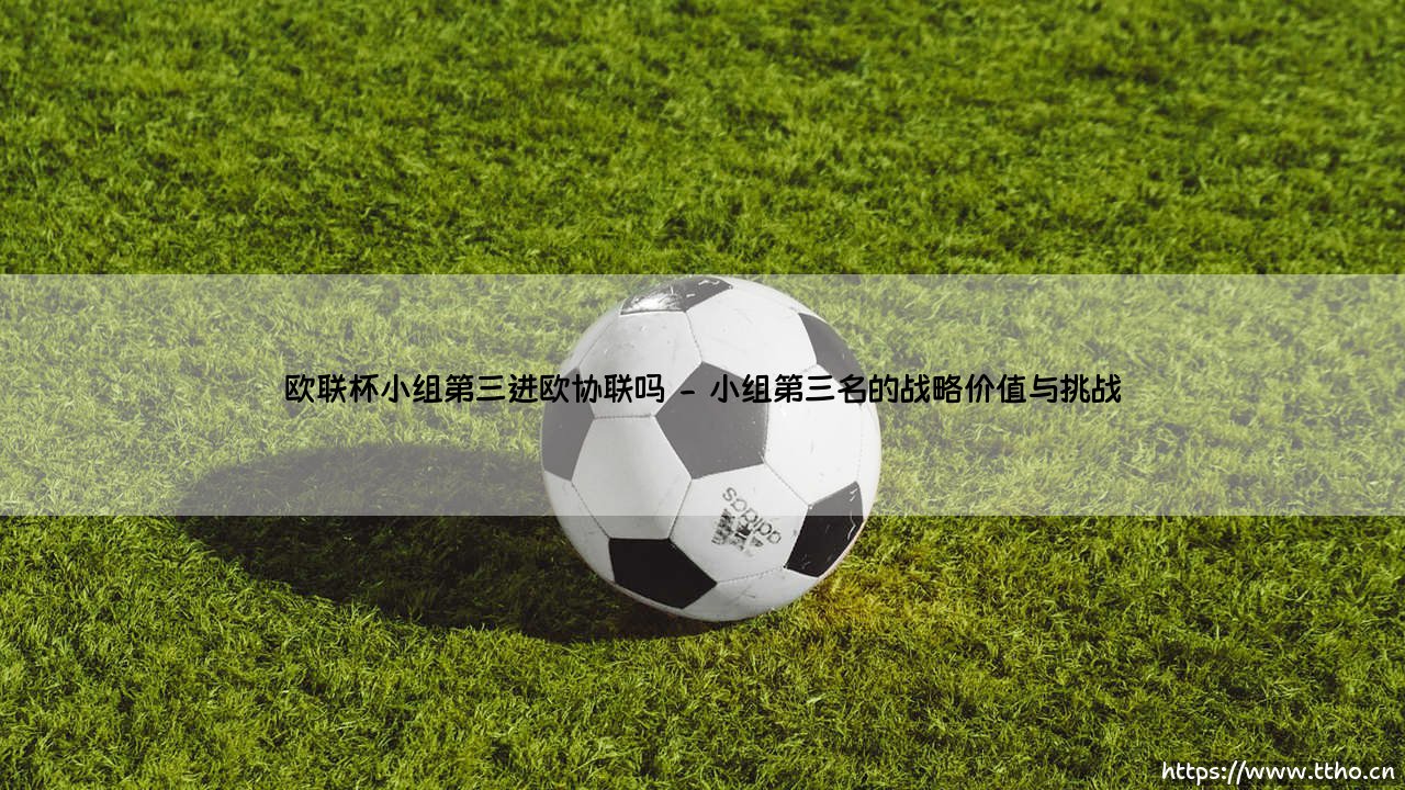 欧联杯小组第三进欧协联吗:欧洲足球版图的重塑与命运转折-第2张图片-天体号 欧联杯小组第三进欧协联吗:欧洲足球版图的重塑与命运转折-第2张图片-天体号
